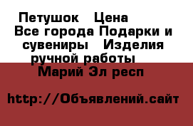 Петушок › Цена ­ 350 - Все города Подарки и сувениры » Изделия ручной работы   . Марий Эл респ.